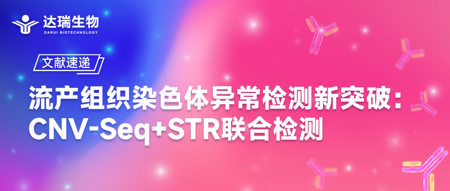 文獻(xiàn)速遞｜流產(chǎn)組織染色體異常檢測新突破：CNV-Seq+STR聯(lián)合檢測